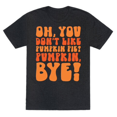 Oh You Don't Like Pumpkin Pie Pumpkin Bye T-Shirt