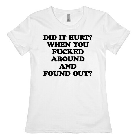 Did It Hurt? When You F***ed Around And Found Out? Womens T-Shirt