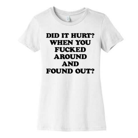 Did It Hurt? When You F***ed Around And Found Out? Womens T-Shirt