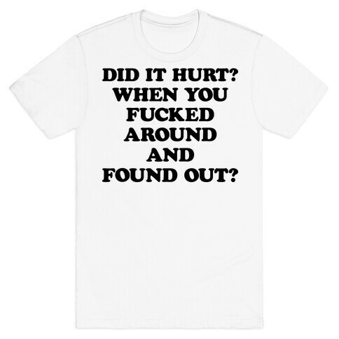 Did It Hurt? When You F***ed Around And Found Out? T-Shirt