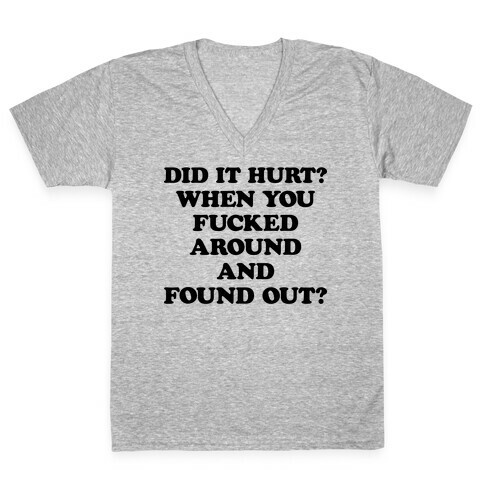 Did It Hurt? When You F***ed Around And Found Out? V-Neck Tee Shirt