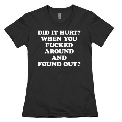 Did It Hurt? When You F***ed Around And Found Out? Womens T-Shirt