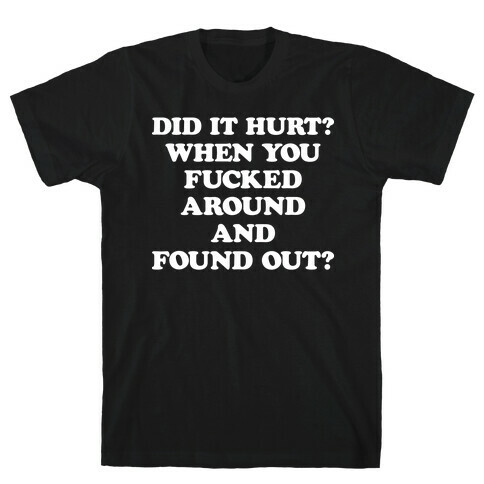 Did It Hurt? When You F***ed Around And Found Out? T-Shirt