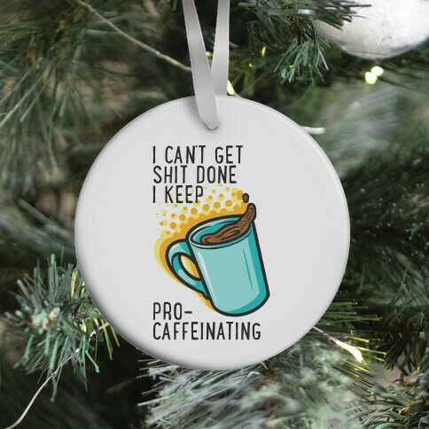 I Can't Get Shit Done I Keep Pro-Caffeinating Ornament