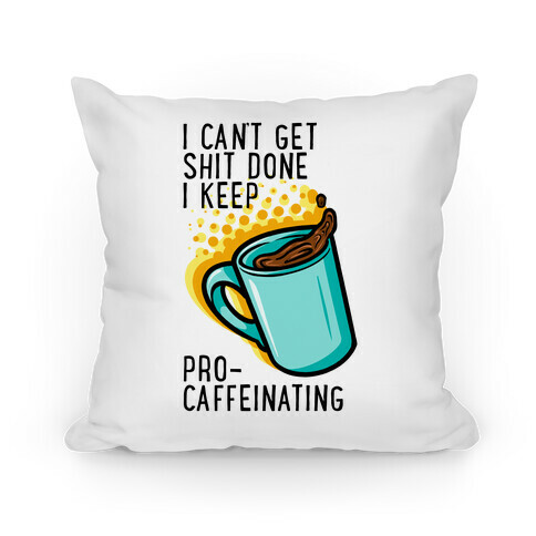 I Can't Get Shit Done I Keep Pro-Caffeinating Pillow