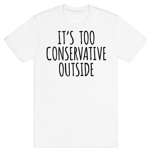 It's Too Conservative Outside T-Shirt