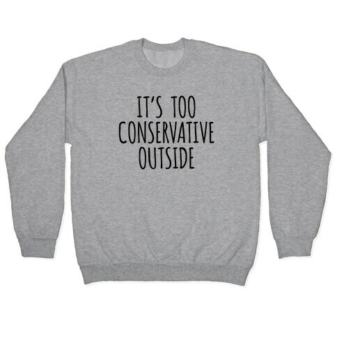 It's Too Conservative Outside Pullover