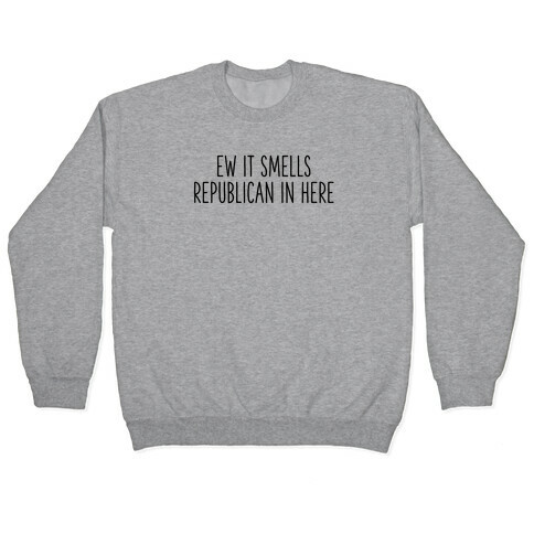 Ew It Smells Republican In Here Pullover