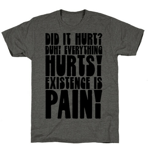 Did It Hurt? Existence Is Pain T-Shirt