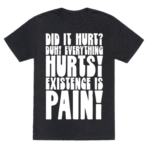 Did It Hurt? Existence Is Pain T-Shirt