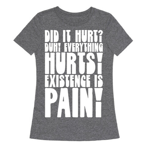Did It Hurt? Existence Is Pain Womens T-Shirt