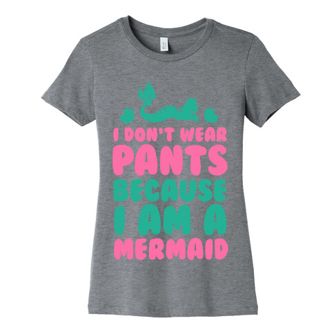 I Don't Wear Pants Because I Am a Mermaid Womens T-Shirt
