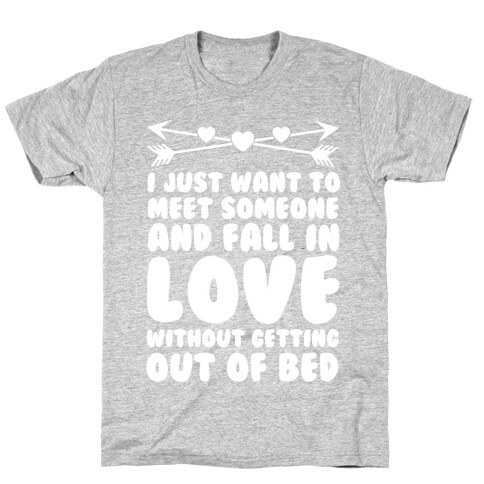 I Just Want to Meet Someone and Fall in Love Without Getting Out of Bed T-Shirt