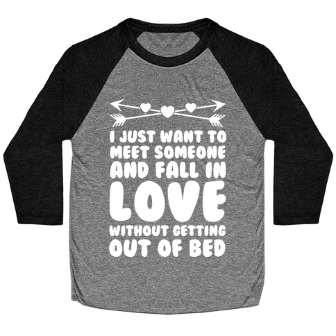 I Just Want to Meet Someone and Fall in Love Without Getting Out of Bed Baseball Tee