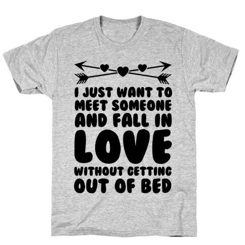 I Just Want to Meet Someone and Fall in Love Without Getting Out of Bed T-Shirt