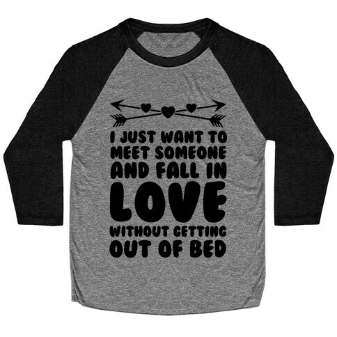 I Just Want to Meet Someone and Fall in Love Without Getting Out of Bed Baseball Tee