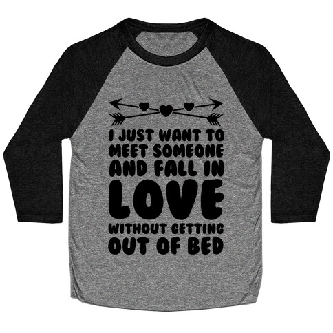 I Just Want to Meet Someone and Fall in Love Without Getting Out of Bed Baseball Tee