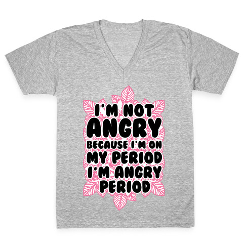 I'm Not Angry Because I'm On My Period I'm Angry Period V-Neck Tee Shirt