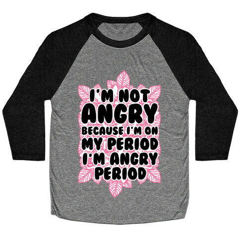 I'm Not Angry Because I'm On My Period I'm Angry Period Baseball Tee