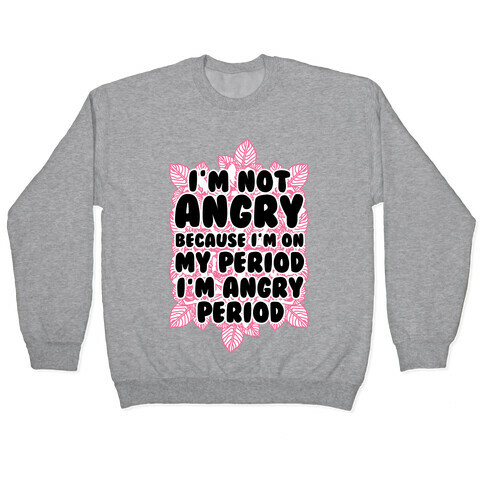 I'm Not Angry Because I'm On My Period I'm Angry Period Pullover