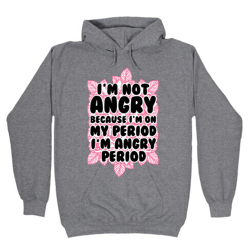 I'm Not Angry Because I'm On My Period I'm Angry Period Hooded Sweatshirt
