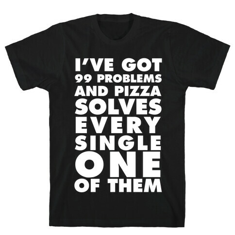 I've Got 99 Problems And Pizza Solve Every Single One Of Them T-Shirt