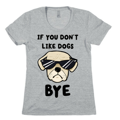 If You Don't Like Dogs, Bye Womens T-Shirt