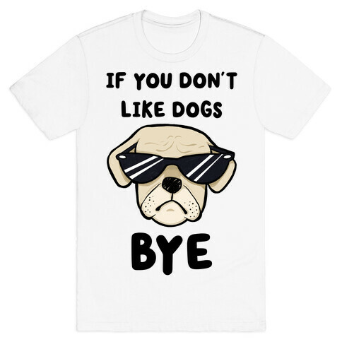 If You Don't Like Dogs, Bye T-Shirt