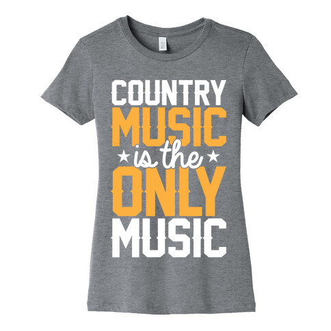 Country Music Is The Only Music Womens T-Shirt