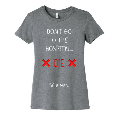 Don't Go to the Hospital... Die. Be a Man. Womens T-Shirt