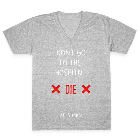 Don't Go to the Hospital... Die. Be a Man. V-Neck Tee Shirt