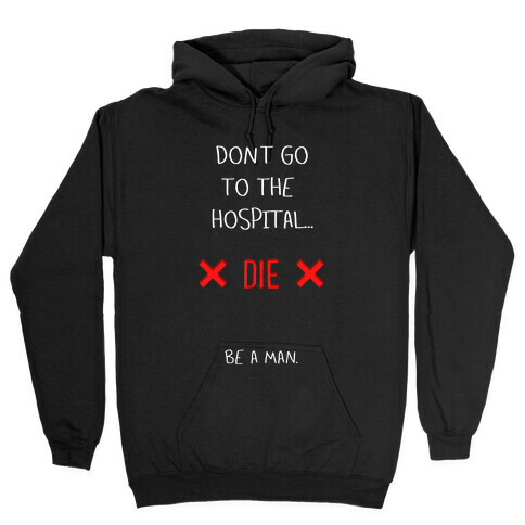 Don't Go to the Hospital... Die. Be a Man. Hooded Sweatshirt