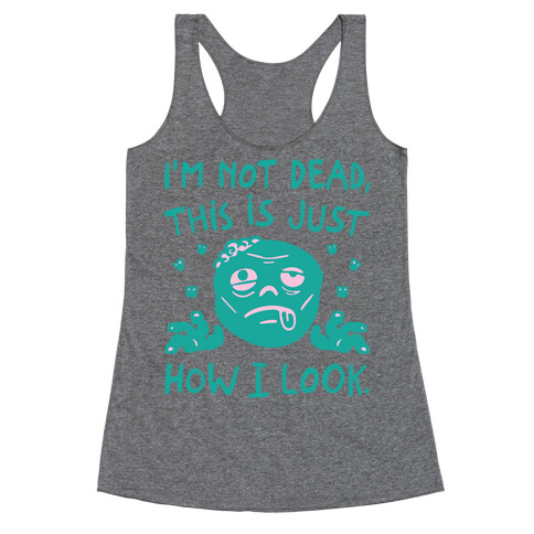 I'm Not Dead This Is Just How I Look Zombie Parody Racerback Tank Top