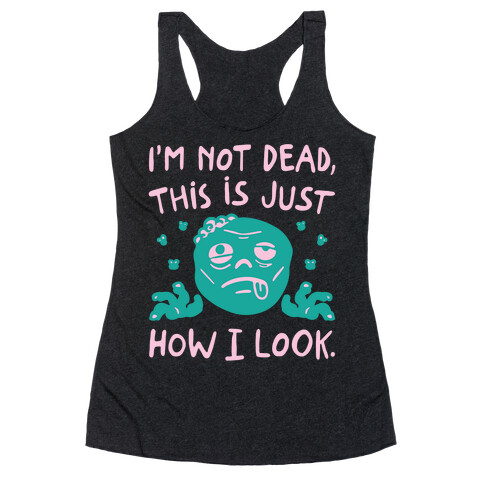 I'm Not Dead This Is Just How I Look Zombie Parody Racerback Tank Top