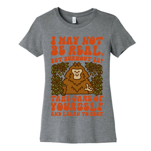 I May Not Be Real But Burnout Is Bigfoot  Womens T-Shirt