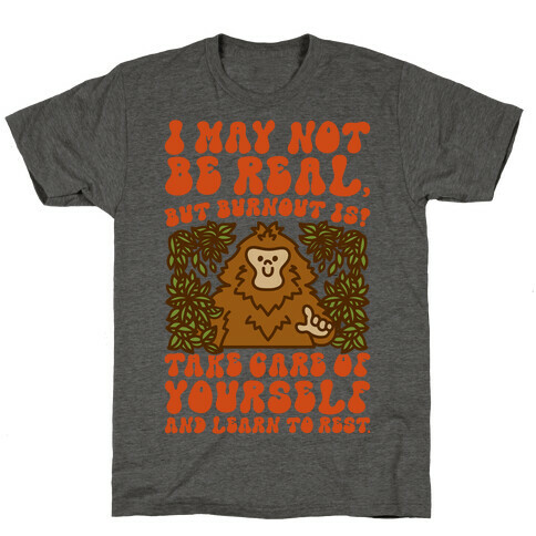 I May Not Be Real But Burnout Is Bigfoot  T-Shirt