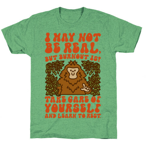 I May Not Be Real But Burnout Is Bigfoot  T-Shirt