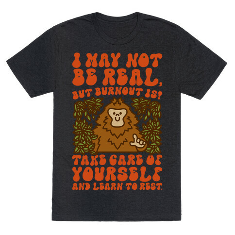 I May Not Be Real But Burnout Is Bigfoot  T-Shirt