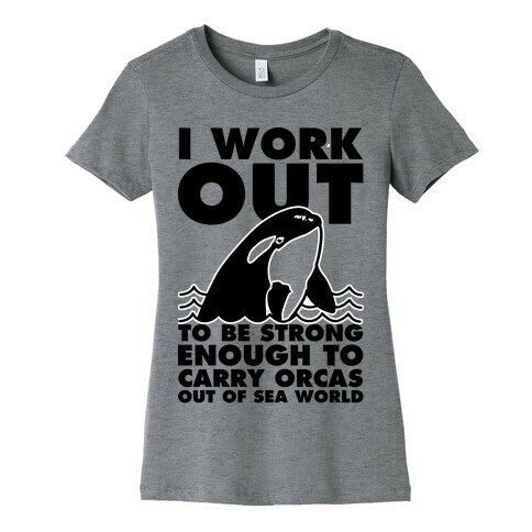 I Work Out to be Strong Enough to Carry Orcas Out of Sea World Womens T-Shirt