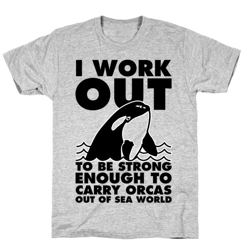 I Work Out to be Strong Enough to Carry Orcas Out of Sea World T-Shirt