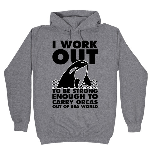 I Work Out to be Strong Enough to Carry Orcas Out of Sea World Hooded Sweatshirt