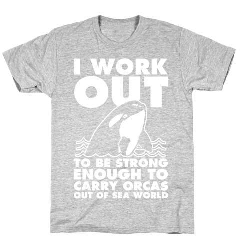 I Work Out to be Strong Enough to Carry Orcas Out of Sea World T-Shirt