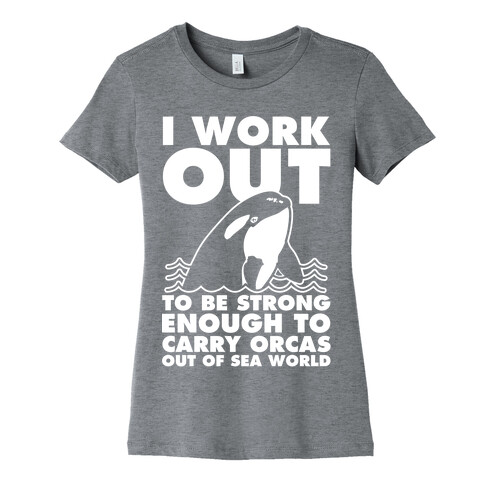 I Work Out to be Strong Enough to Carry Orcas Out of Sea World Womens T-Shirt