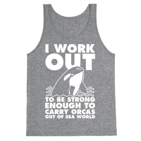 I Work Out to be Strong Enough to Carry Orcas Out of Sea World Tank Top