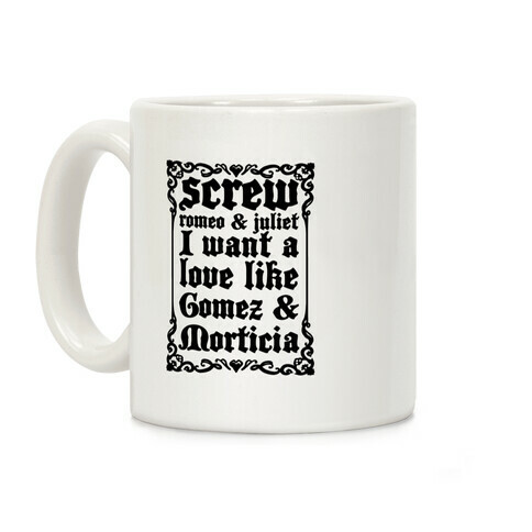 Screw Romeo & Juliet I Want a Love Like Gomez & Morticia Coffee Mug