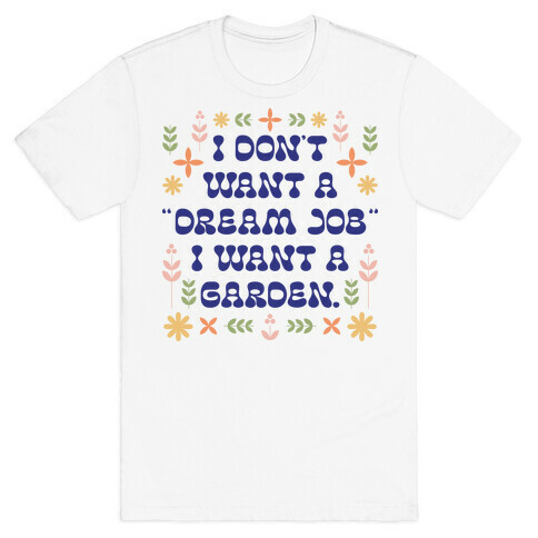 I Don't Want A "Dream Job" I Want A Garden T-Shirt