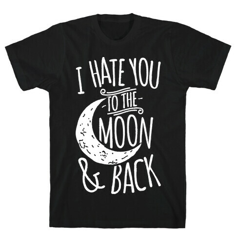 I Hate You To The Moon and Back T-Shirt