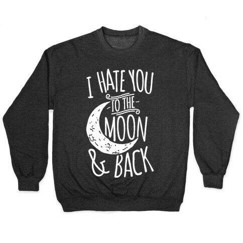 I Hate You To The Moon and Back Pullover