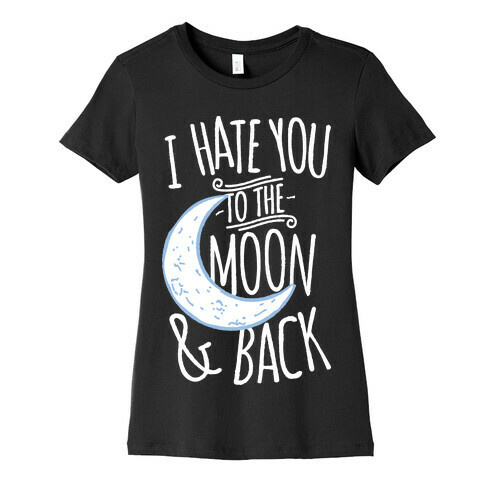 I Hate You To The Moon and Back Womens T-Shirt