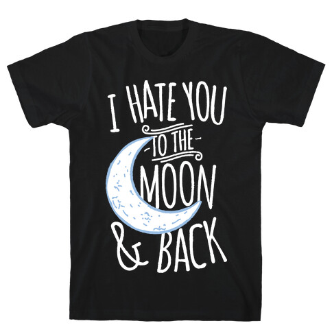 I Hate You To The Moon and Back T-Shirt